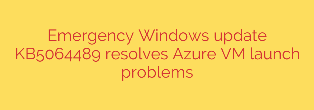 Emergency Windows update KB5064489 resolves Azure VM launch problems