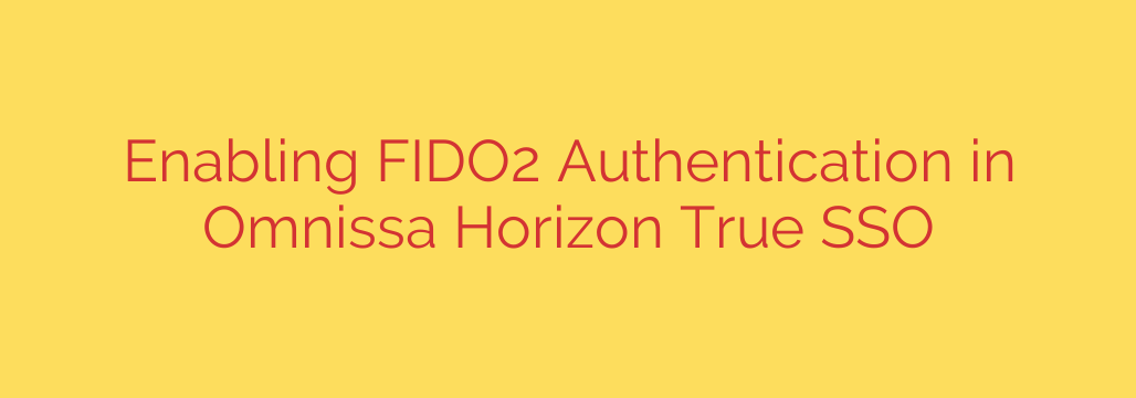 Enabling FIDO2 Authentication in Omnissa Horizon True SSO