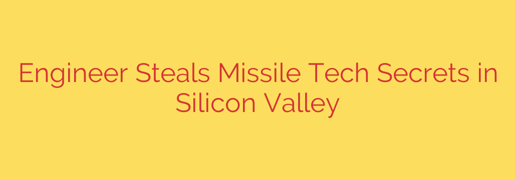Engineer Steals Missile Tech Secrets in Silicon Valley