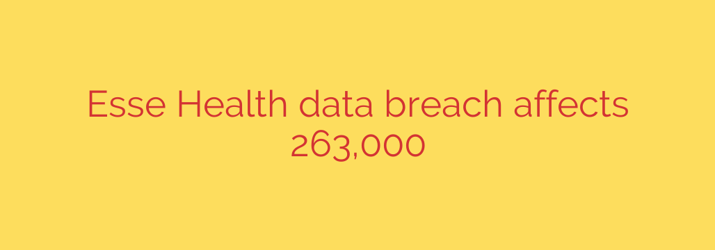 Esse Health data breach affects 263,000
