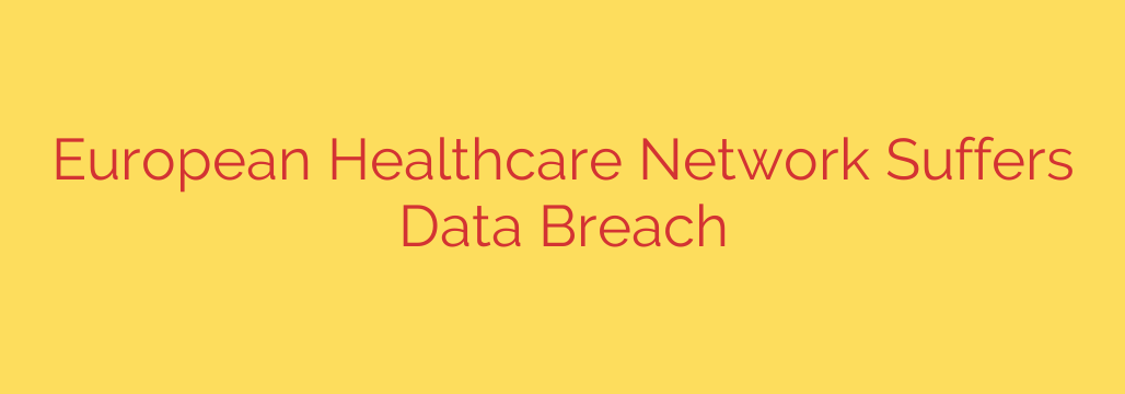 European Healthcare Network Suffers Data Breach