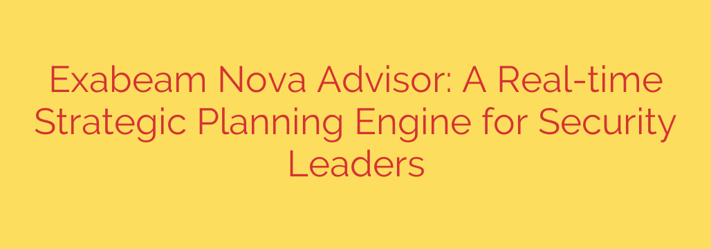 Exabeam Nova Advisor: A Real-time Strategic Planning Engine for Security Leaders