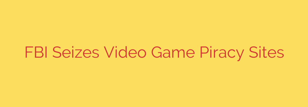 FBI Seizes Video Game Piracy Sites