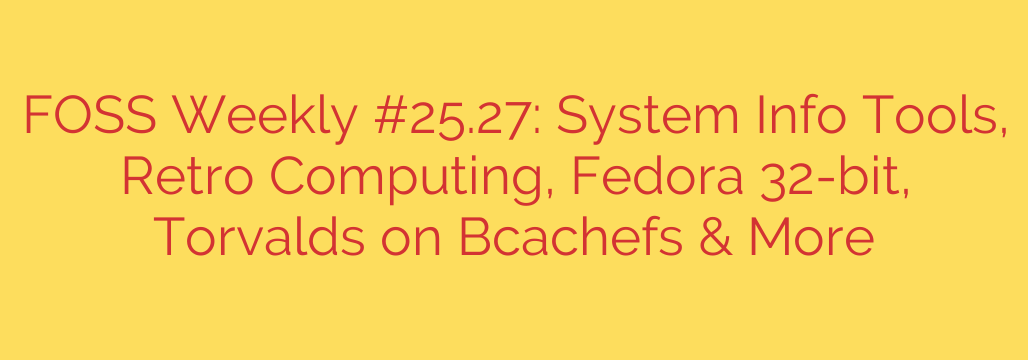 FOSS Weekly #25.27: System Info Tools, Retro Computing, Fedora 32-bit, Torvalds on Bcachefs & More