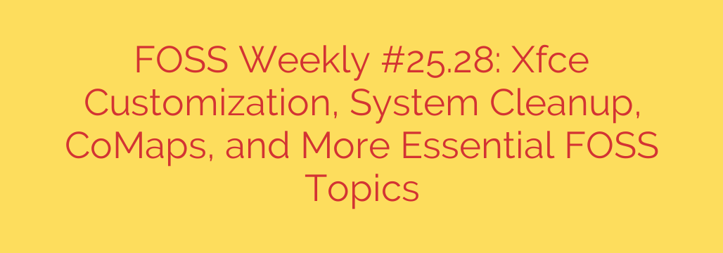 FOSS Weekly #25.28: Xfce Customization, System Cleanup, CoMaps, and More Essential FOSS Topics