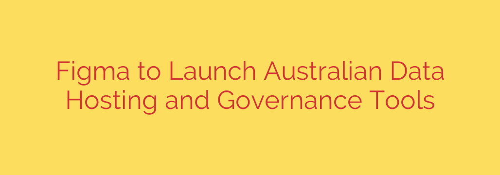 Figma to Launch Australian Data Hosting and Governance Tools