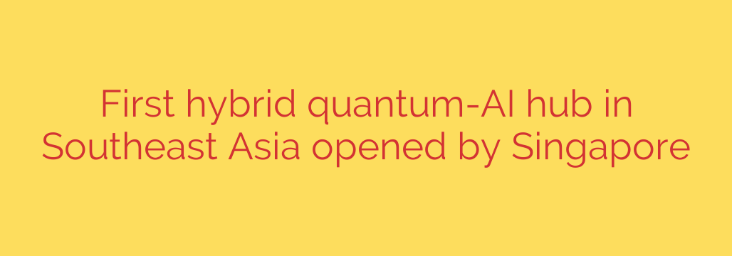 First hybrid quantum-AI hub in Southeast Asia opened by Singapore