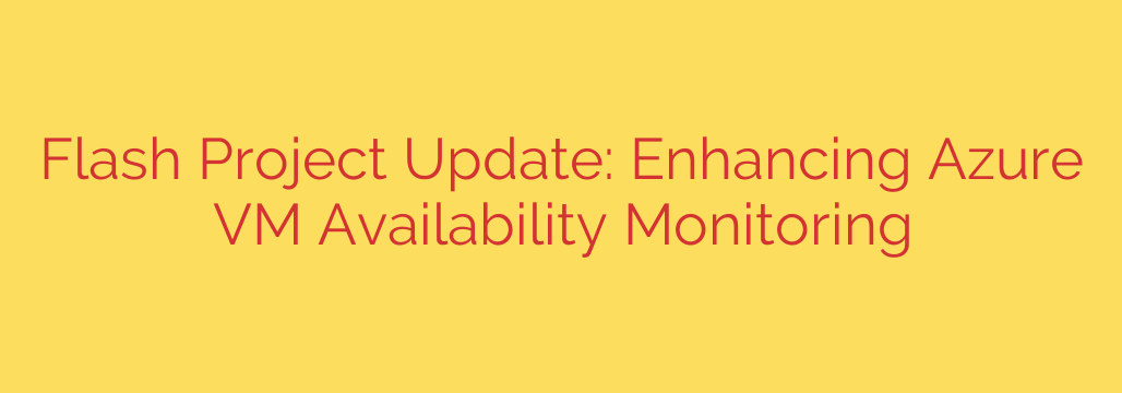 Flash Project Update: Enhancing Azure VM Availability Monitoring