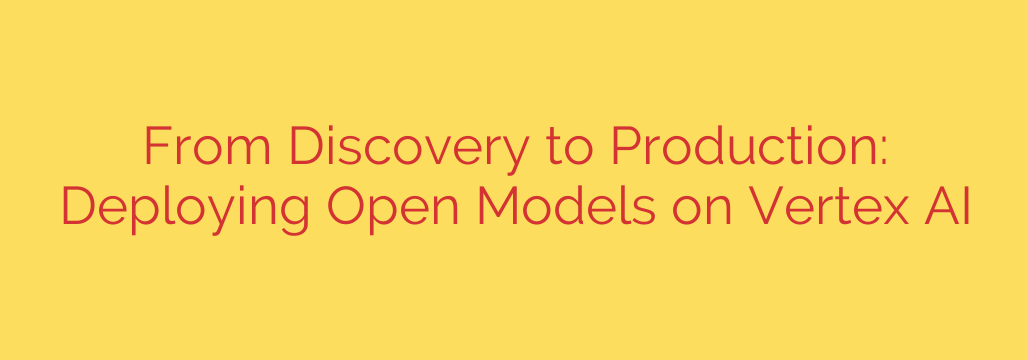 From Discovery to Production: Deploying Open Models on Vertex AI