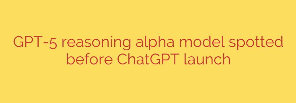 GPT-5 reasoning alpha model spotted before ChatGPT launch