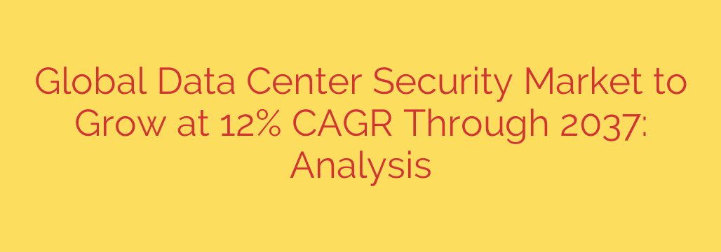 Global Data Center Security Market to Grow at 12% CAGR Through 2037: Analysis
