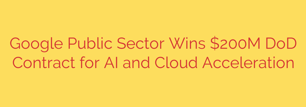 Google Public Sector Wins $200M DoD Contract for AI and Cloud Acceleration