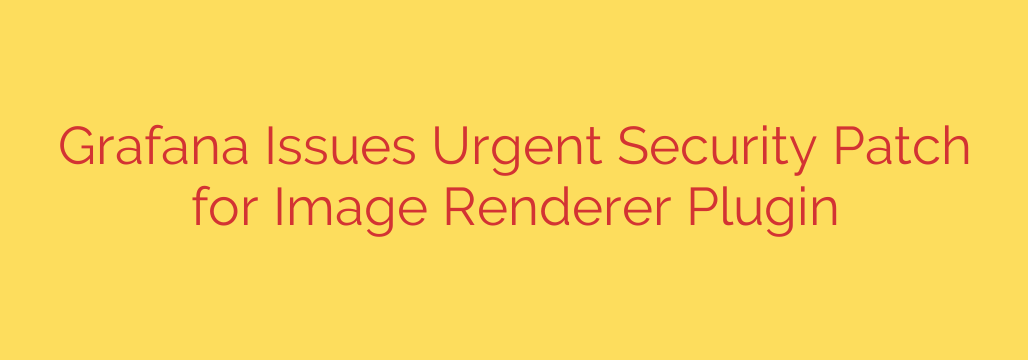 Grafana Issues Urgent Security Patch for Image Renderer Plugin