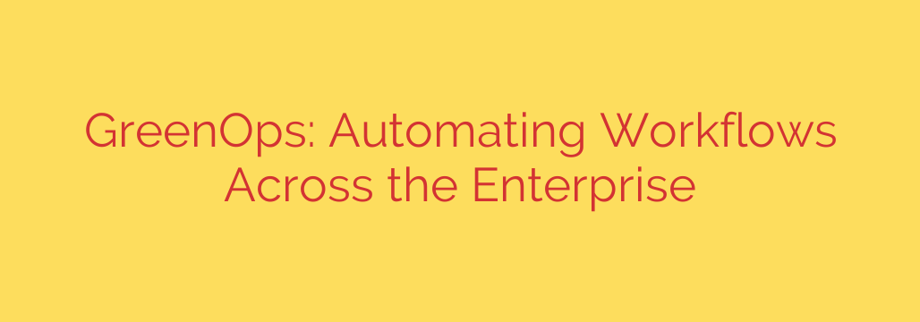 GreenOps: Automating Workflows Across the Enterprise