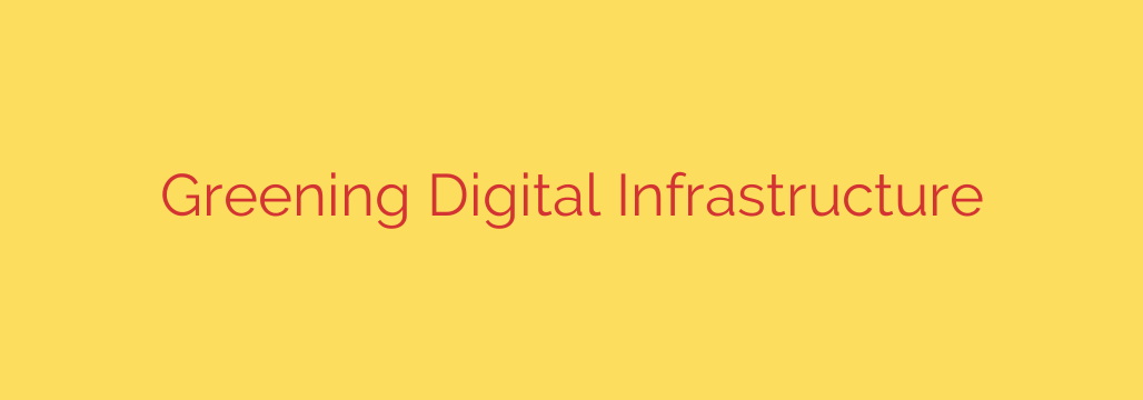 Greening Digital Infrastructure