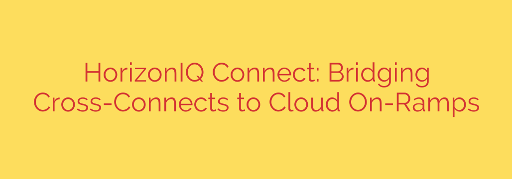 HorizonIQ Connect: Bridging Cross-Connects to Cloud On-Ramps