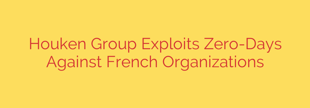 Houken Group Exploits Zero-Days Against French Organizations