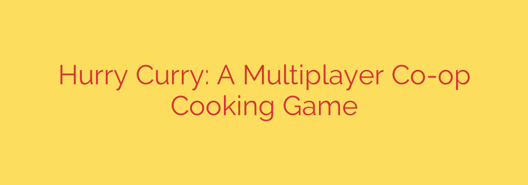 Hurry Curry: A Multiplayer Co-op Cooking Game