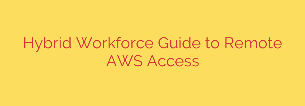 Hybrid Workforce Guide to Remote AWS Access