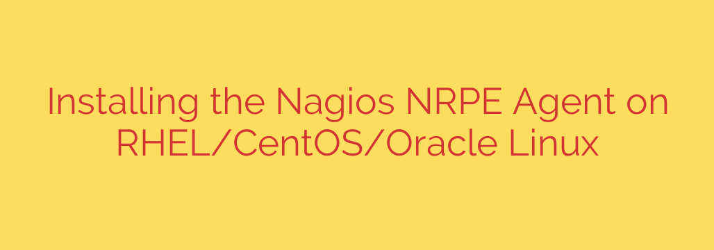Installing the Nagios NRPE Agent on RHEL/CentOS/Oracle Linux