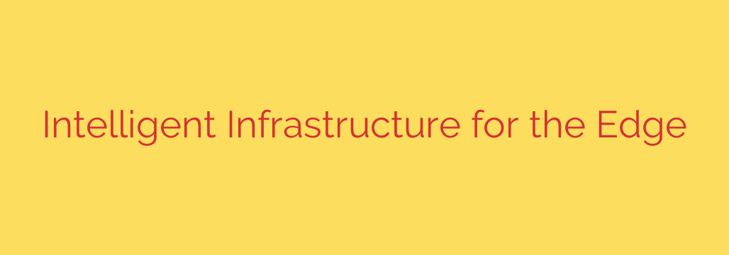 Intelligent Infrastructure for the Edge