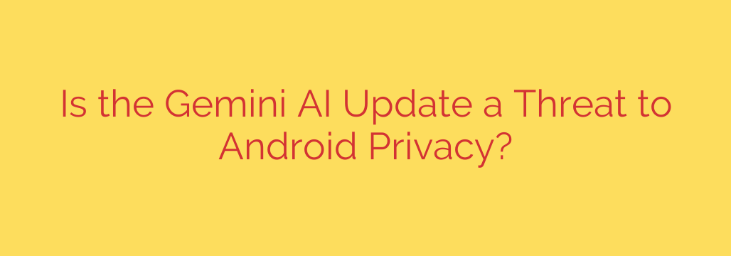 Is the Gemini AI Update a Threat to Android Privacy?