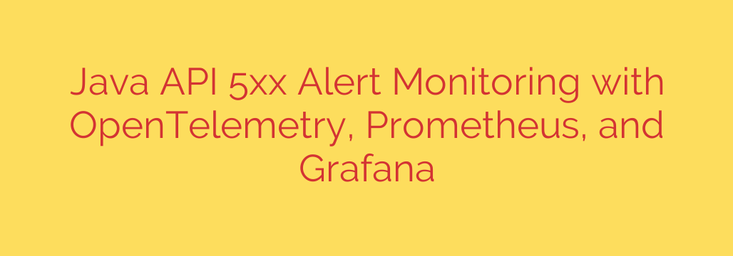 Java API 5xx Alert Monitoring with OpenTelemetry, Prometheus, and Grafana