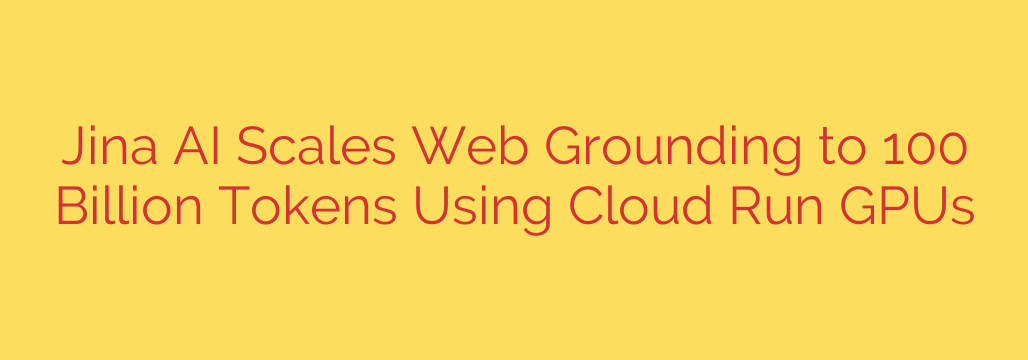 Jina AI Scales Web Grounding to 100 Billion Tokens Using Cloud Run GPUs