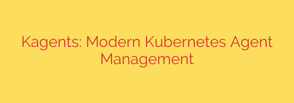 Kagents: Modern Kubernetes Agent Management