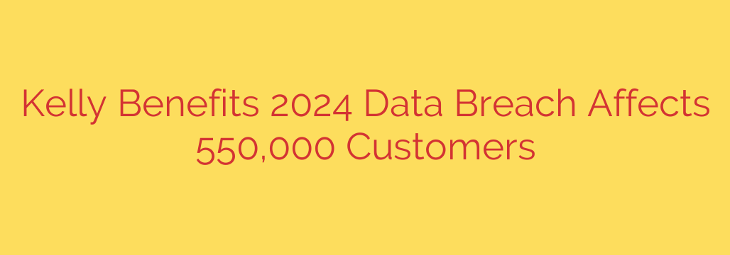 Kelly Benefits 2024 Data Breach Affects 550,000 Customers