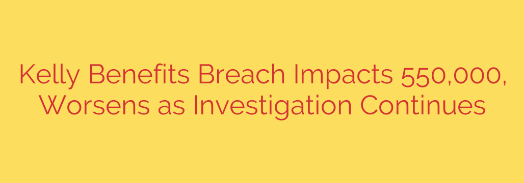 Kelly Benefits Breach Impacts 550,000, Worsens as Investigation Continues