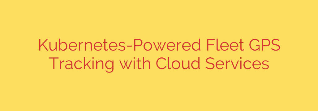 Kubernetes-Powered Fleet GPS Tracking with Cloud Services