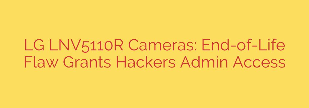 LG LNV5110R Cameras: End-of-Life Flaw Grants Hackers Admin Access