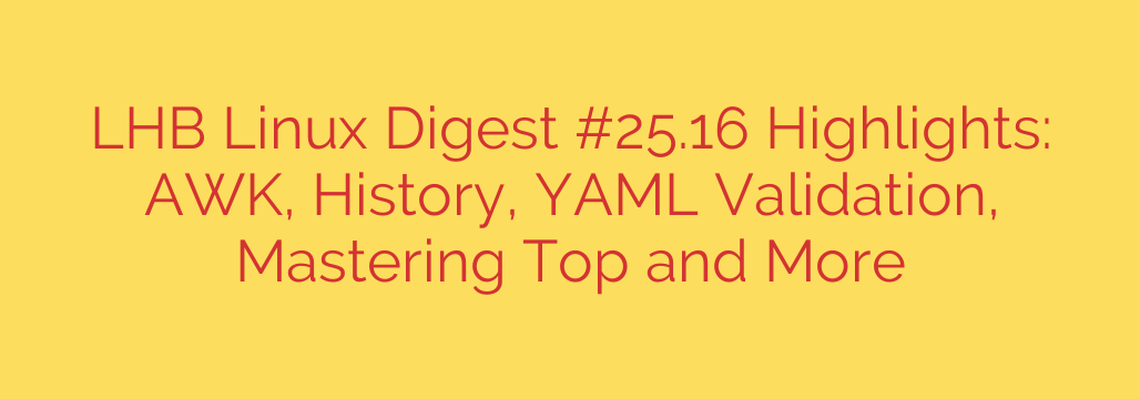 LHB Linux Digest #25.16 Highlights: AWK, History, YAML Validation, Mastering Top and More
