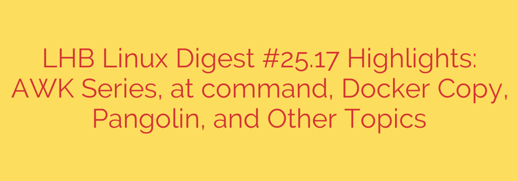 LHB Linux Digest #25.17 Highlights: AWK Series, at command, Docker Copy, Pangolin, and Other Topics