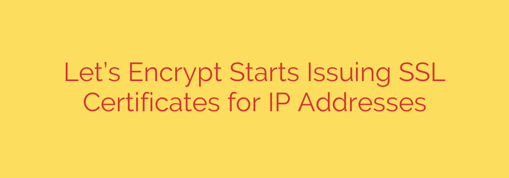 Let’s Encrypt Starts Issuing SSL Certificates for IP Addresses