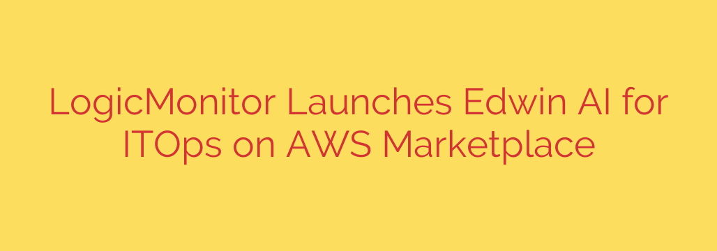 LogicMonitor Launches Edwin AI for ITOps on AWS Marketplace
