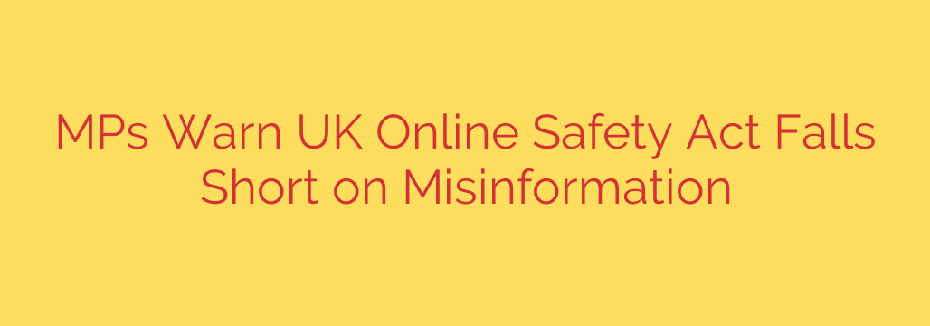 MPs Warn UK Online Safety Act Falls Short on Misinformation