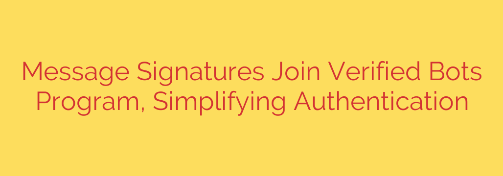 Message Signatures Join Verified Bots Program, Simplifying Authentication