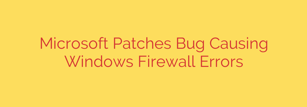 Microsoft Patches Bug Causing Windows Firewall Errors
