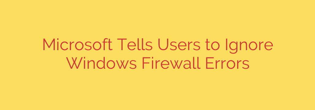 Microsoft Tells Users to Ignore Windows Firewall Errors