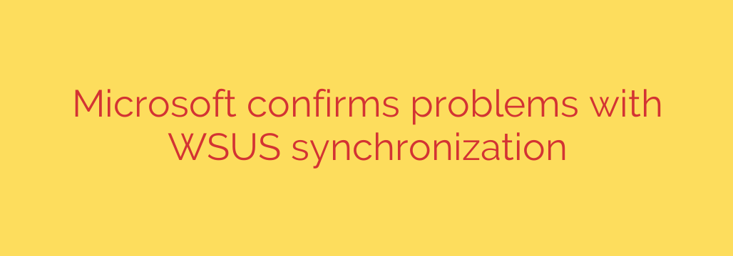 Microsoft confirms problems with WSUS synchronization