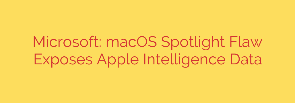 Microsoft: macOS Spotlight Flaw Exposes Apple Intelligence Data