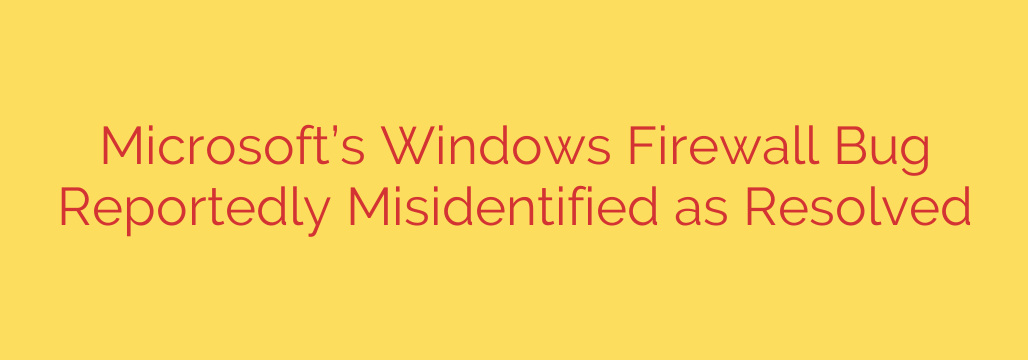 Microsoft’s Windows Firewall Bug Reportedly Misidentified as Resolved