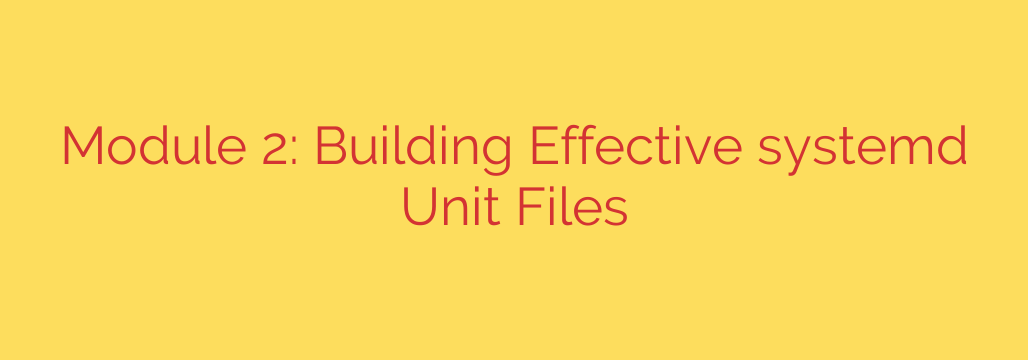 Module 2: Building Effective systemd Unit Files
