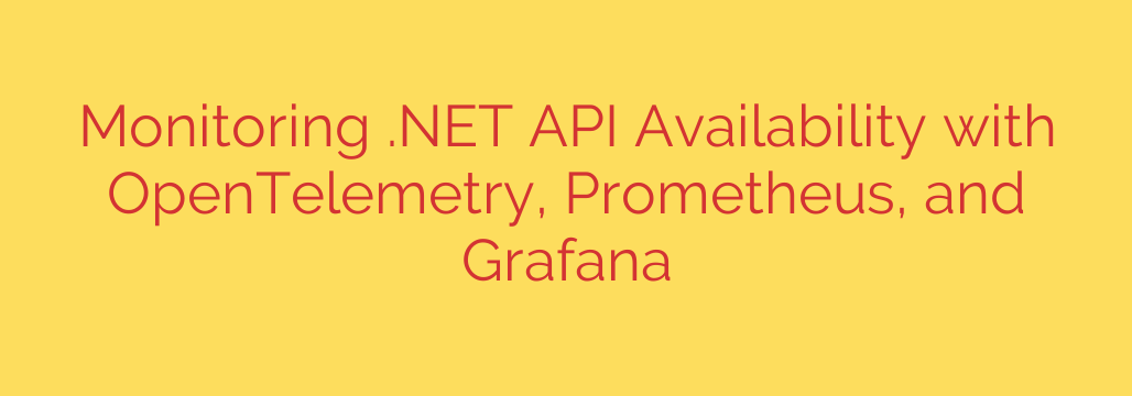 Monitoring .NET API Availability with OpenTelemetry, Prometheus, and Grafana