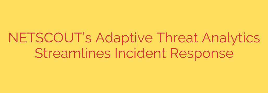 NETSCOUT’s Adaptive Threat Analytics Streamlines Incident Response