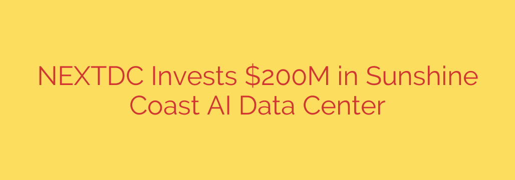 NEXTDC Invests $200M in Sunshine Coast AI Data Center
