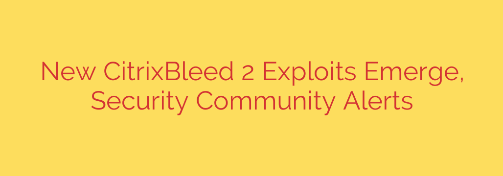 New CitrixBleed 2 Exploits Emerge, Security Community Alerts