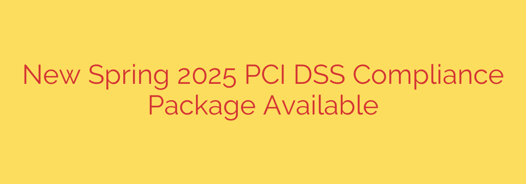 New Spring 2025 PCI DSS Compliance Package Available